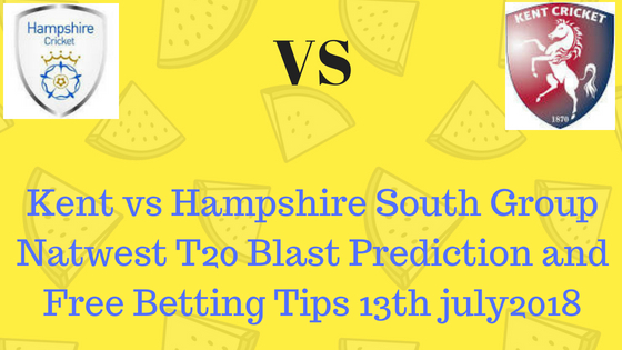 Kent vs Hampshire South Group Natwest T20 Blast Prediction and Free Betting Tips 13th july2018