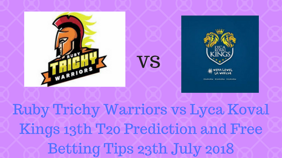 Ruby Trichy Warriors vs Lyca Koval Kings 13th T20 Prediction and Free Betting Tips 23th July 2018